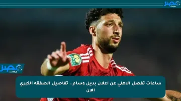 ساعات تفصل الأهلي عن إعلان بديل وسام.. تفاصيل الصفقة الكبرى الآن